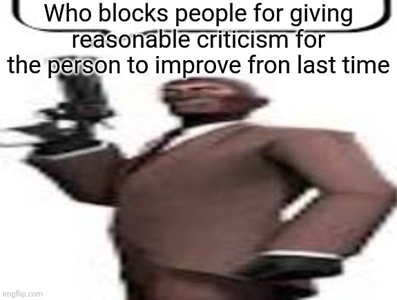 If you don't want people to call you underage, maybe don't used outdated comebacks | Who blocks people for giving reasonable criticism for the person to improve fron last time | image tagged in tf2 spy,msmg,memes,blocked | made w/ Imgflip meme maker