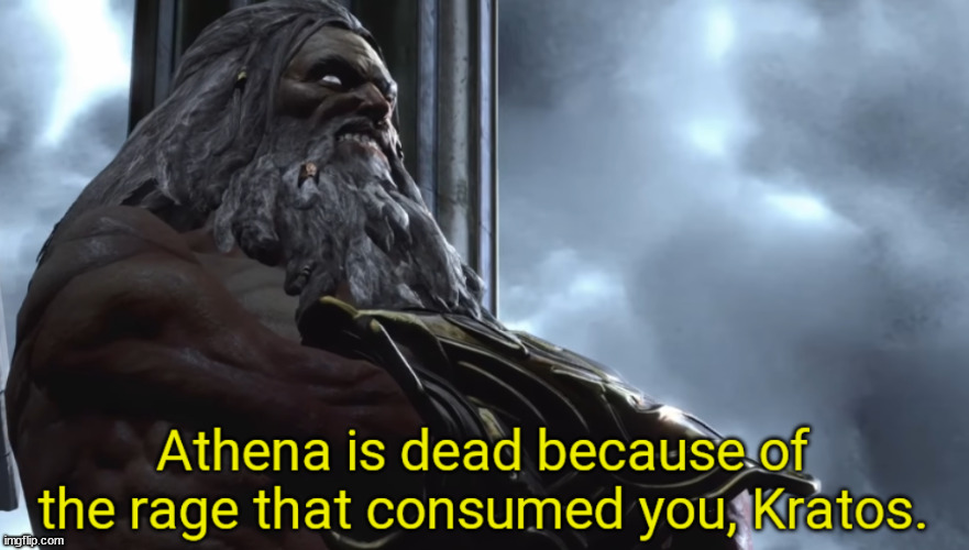 Athena is dead because of the rage that consumed you, Kratos. | image tagged in athena is dead because of the rage that consumed you kratos | made w/ Imgflip meme maker