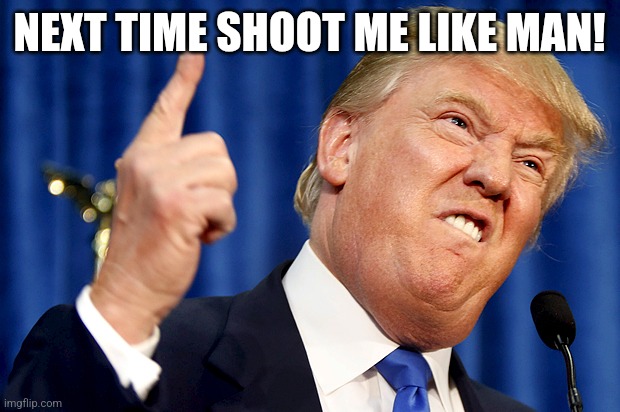 Hell trump | NEXT TIME SHOOT ME LIKE MAN! | image tagged in donald trump | made w/ Imgflip meme maker