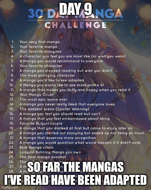 9 | DAY 9; SO FAR THE MANGAS I'VE READ HAVE BEEN ADAPTED | image tagged in 30 day manga challenge | made w/ Imgflip meme maker