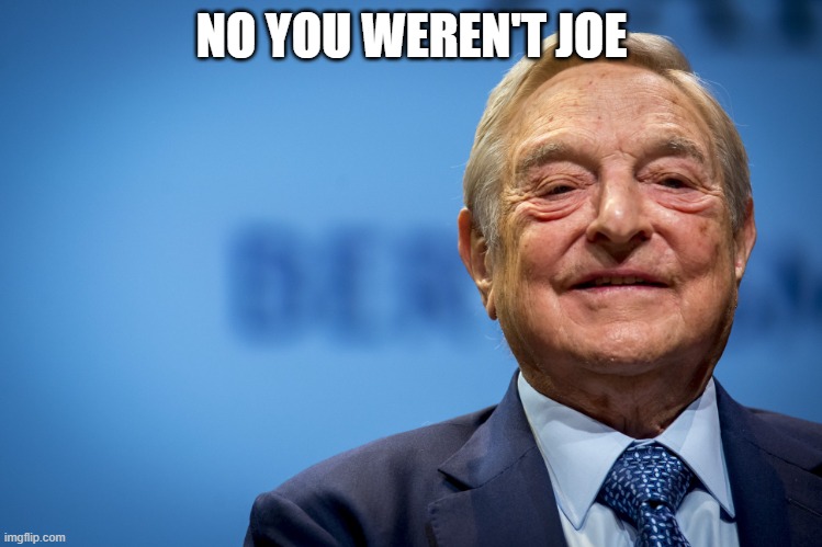 Gleeful George Soros | NO YOU WEREN'T JOE | image tagged in gleeful george soros | made w/ Imgflip meme maker