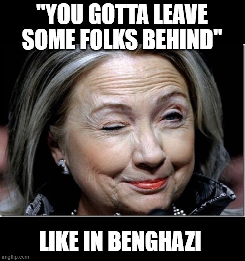 Hillary Clinton wink | "YOU GOTTA LEAVE SOME FOLKS BEHIND" LIKE IN BENGHAZI | image tagged in hillary clinton wink | made w/ Imgflip meme maker