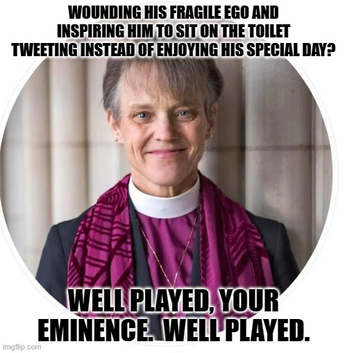 Checkmate. Bishop takes King. | WOUNDING HIS FRAGILE EGO AND INSPIRING HIM TO SIT ON THE TOILET TWEETING INSTEAD OF ENJOYING HIS SPECIAL DAY? WELL PLAYED, YOUR EMINENCE.  WELL PLAYED. | image tagged in trump | made w/ Imgflip meme maker