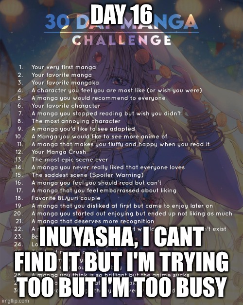 16 | DAY 16; INUYASHA, I CANT FIND IT BUT I'M TRYING TOO BUT I'M TOO BUSY | image tagged in 30 day manga challenge | made w/ Imgflip meme maker