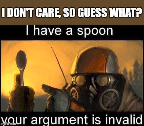 I have a spoon | I DON'T CARE, SO GUESS WHAT? | image tagged in i have a spoon | made w/ Imgflip meme maker