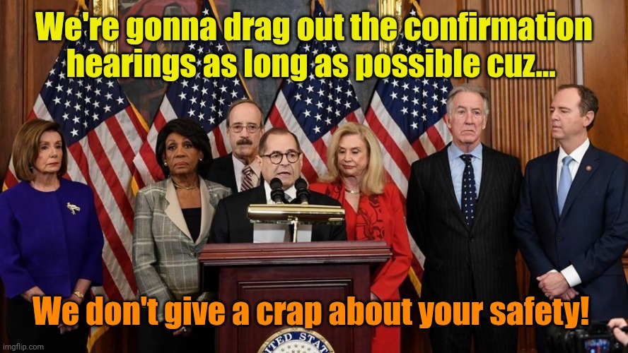 For the butthurt bunch, its business as usual. | We're gonna drag out the confirmation hearings as long as possible cuz... We don't give a crap about your safety! | image tagged in house democrats | made w/ Imgflip meme maker