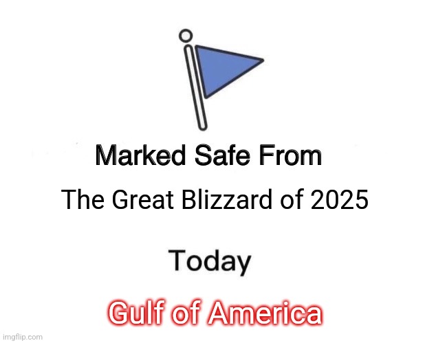 Blizzard 2025 | The Great Blizzard of 2025; Gulf of America | image tagged in memes,marked safe from | made w/ Imgflip meme maker