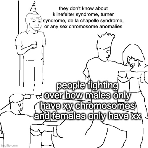 sorry far-rights :( | they don't know about klinefelter syndrome, turner syndrome, de la chapelle syndrome, or any sex chromosome anomalies; people fighting over how males only have xy chromosomes and females only have xx | image tagged in they don't know,chromosomes,intersex | made w/ Imgflip meme maker