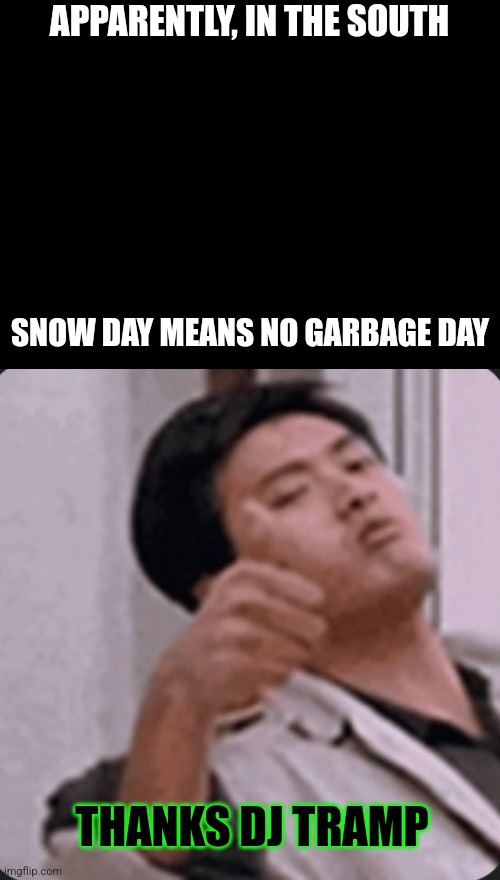 Hardworking, salt of the earth, average, real Americans lol | APPARENTLY, IN THE SOUTH; SNOW DAY MEANS NO GARBAGE DAY; THANKS DJ TRAMP | image tagged in blank black | made w/ Imgflip meme maker