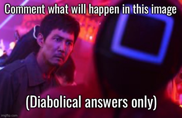 Comment what will happen in this image; (Diabolical answers only) | made w/ Imgflip meme maker