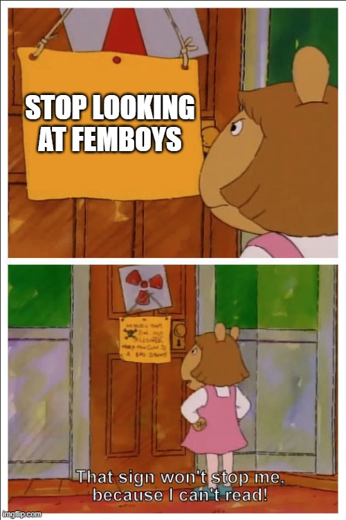 This sign won't stop me, because i cant read | STOP LOOKING AT FEMBOYS | image tagged in this sign won't stop me because i cant read | made w/ Imgflip meme maker