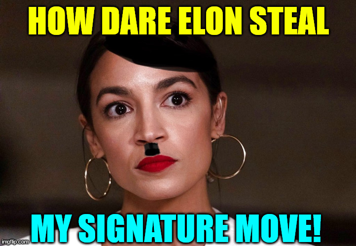 AOC is a lying hypocrite | HOW DARE ELON STEAL; MY SIGNATURE MOVE! | image tagged in dictator dem,aoc,accuses other of what she does | made w/ Imgflip meme maker