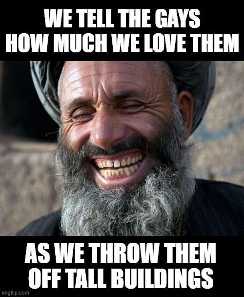 Laughing Terrorist | WE TELL THE GAYS HOW MUCH WE LOVE THEM AS WE THROW THEM OFF TALL BUILDINGS | image tagged in laughing terrorist | made w/ Imgflip meme maker