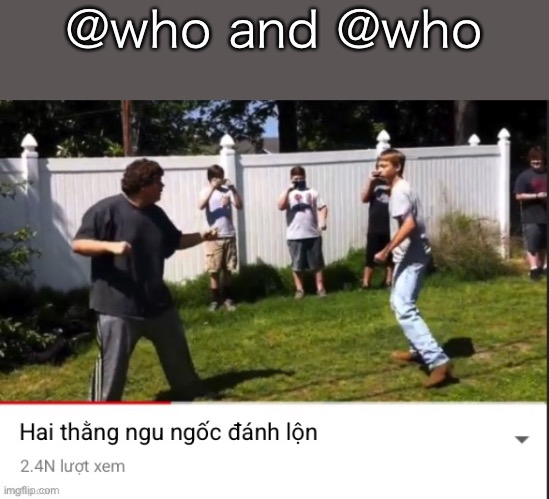 Hai thằng ngu ngốc đánh lộn | @who and @who | image tagged in hai th ng ngu ng c nh l n | made w/ Imgflip meme maker