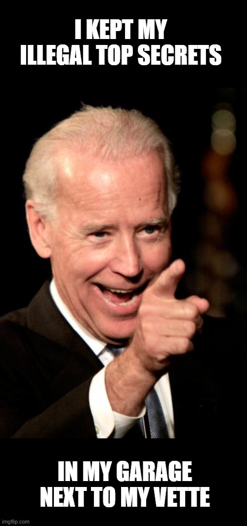 Smilin Biden Meme | I KEPT MY ILLEGAL TOP SECRETS IN MY GARAGE NEXT TO MY VETTE | image tagged in memes,smilin biden | made w/ Imgflip meme maker