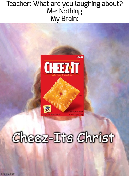 My bra1n is weird | Teacher: What are you laughing about?
Me: Nothing
My Brain:; Cheez-Its Christ | image tagged in memes,smiling jesus,cheez-it | made w/ Imgflip meme maker