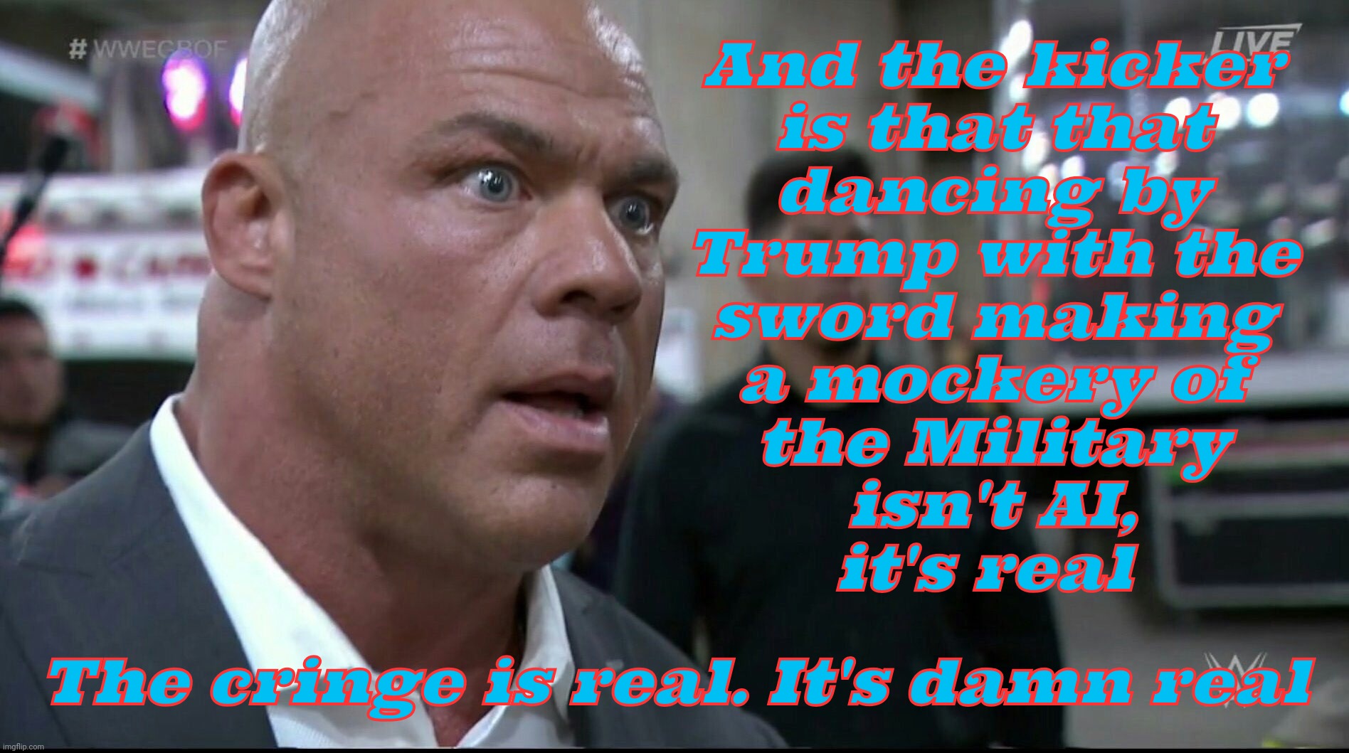 One day and he already got Biden beat in the cringe factory | And the kicker
is that that
dancing by
Trump with the
sword making
a mockery of
the Military
isn't AI,
it's real; The cringe is real. It's damn real | image tagged in kurt angle meme,oh it's real it's damn real,trump dancing,trump dances to ymca again,trump dances with sword,the cringe is real | made w/ Imgflip meme maker