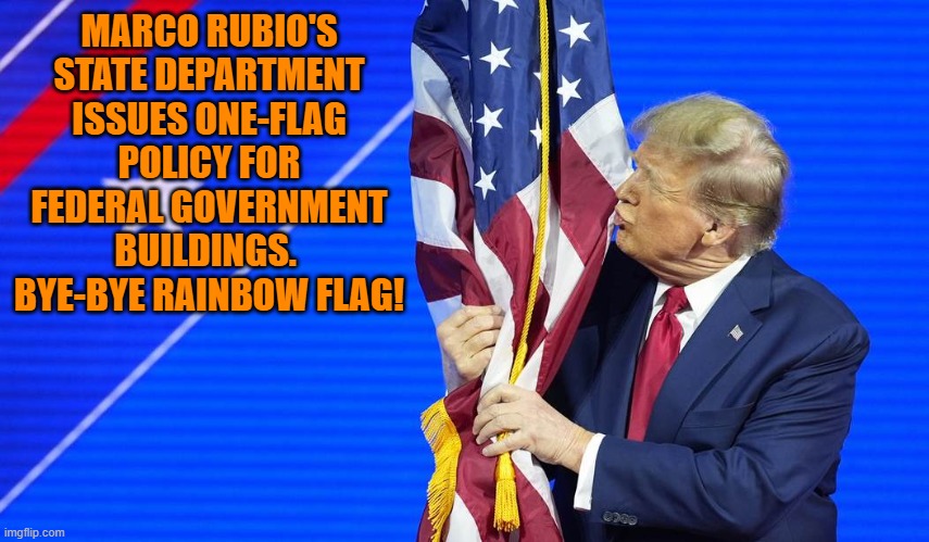 Hark!  What's that racket?  It's the sweet sound of leftists shrieking in emotional agony. | MARCO RUBIO'S STATE DEPARTMENT ISSUES ONE-FLAG POLICY FOR FEDERAL GOVERNMENT BUILDINGS.  BYE-BYE RAINBOW FLAG! | image tagged in yep | made w/ Imgflip meme maker