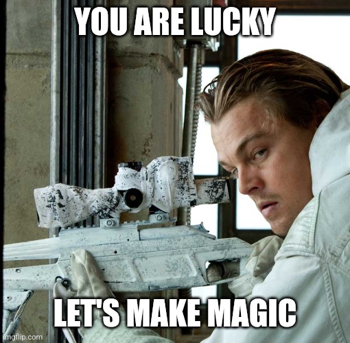 YOU ARE LUCKY LET'S MAKE MAGIC | image tagged in inception | made w/ Imgflip meme maker