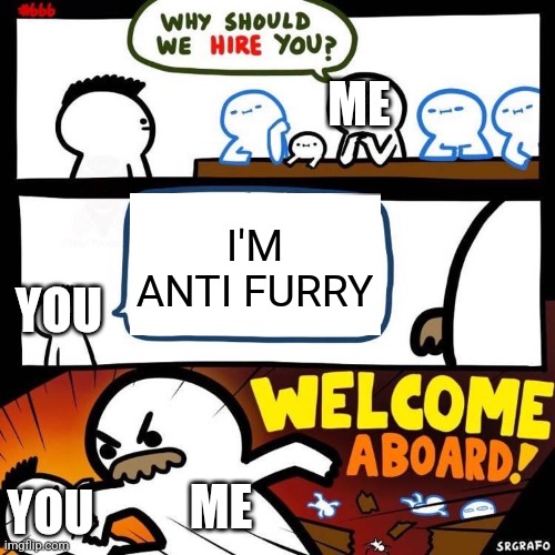 Welcome Aboard | I'M ANTI FURRY ME ME YOU YOU | image tagged in welcome aboard | made w/ Imgflip meme maker