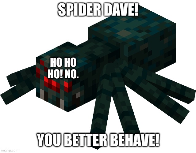 Minecraft spider | SPIDER DAVE! YOU BETTER BEHAVE! HO HO HO! NO. | image tagged in minecraft spider | made w/ Imgflip meme maker