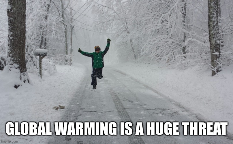 Snow day | GLOBAL WARMING IS A HUGE THREAT | image tagged in snow day | made w/ Imgflip meme maker