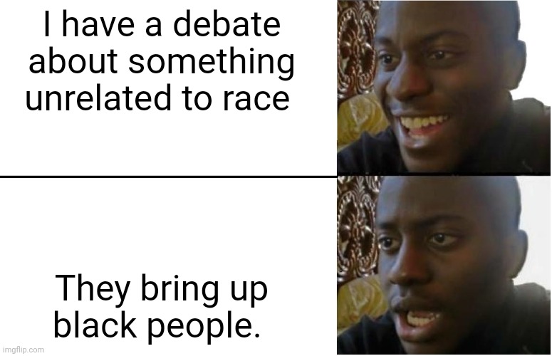 FFS I DONT WANNA TALK ABOUT RACE DUDE. | I have a debate about something unrelated to race; They bring up black people. | made w/ Imgflip meme maker