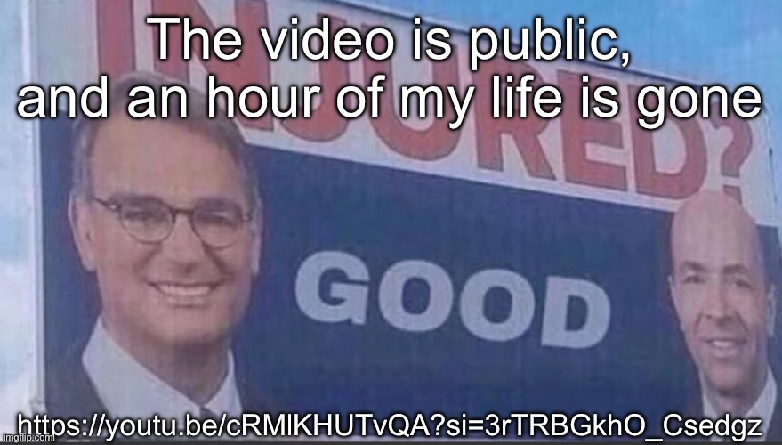 Injured Good announcement | The video is public, and an hour of my life is gone; https://youtu.be/cRMlKHUTvQA?si=3rTRBGkhO_Csedgz | image tagged in injured good announcement | made w/ Imgflip meme maker