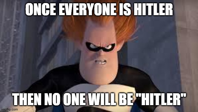 Syndrome Incredibles | ONCE EVERYONE IS HITLER THEN NO ONE WILL BE "HITLER" | image tagged in syndrome incredibles | made w/ Imgflip meme maker