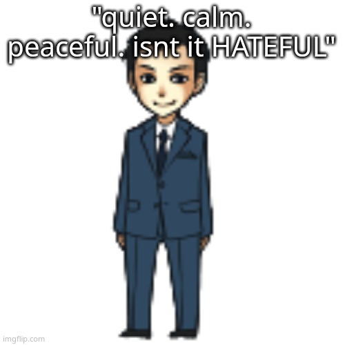 Moriarty but a shimeji | "quiet. calm. peaceful. isnt it HATEFUL" | image tagged in moriarty but a shimeji | made w/ Imgflip meme maker