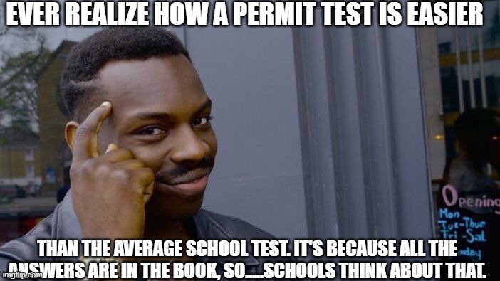 schools need to see this. | EVER REALIZE HOW A PERMIT TEST IS EASIER; THAN THE AVERAGE SCHOOL TEST. IT'S BECAUSE ALL THE ANSWERS ARE IN THE BOOK, SO.....SCHOOLS THINK ABOUT THAT. | image tagged in memes,roll safe think about it | made w/ Imgflip meme maker