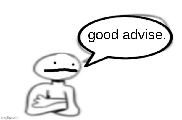 stickman speech bubble | good advise. | image tagged in stickman speech bubble | made w/ Imgflip meme maker