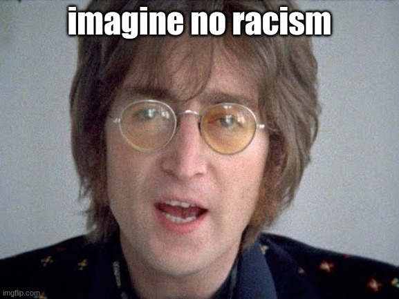 imagine no racism | image tagged in imagine | made w/ Imgflip meme maker