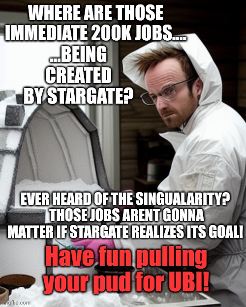 Making America great by eliminating jobs! | WHERE ARE THOSE IMMEDIATE 200K JOBS.... ...BEING CREATED BY STARGATE? EVER HEARD OF THE SINGUALARITY?  THOSE JOBS ARENT GONNA MATTER IF STARGATE REALIZES ITS GOAL! Have fun pulling your pud for UBI! | image tagged in snowcones | made w/ Imgflip meme maker