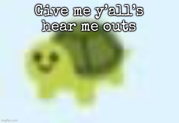 low quality turtle | Give me y’all’s hear me outs | image tagged in low quality turtle,msmg | made w/ Imgflip meme maker
