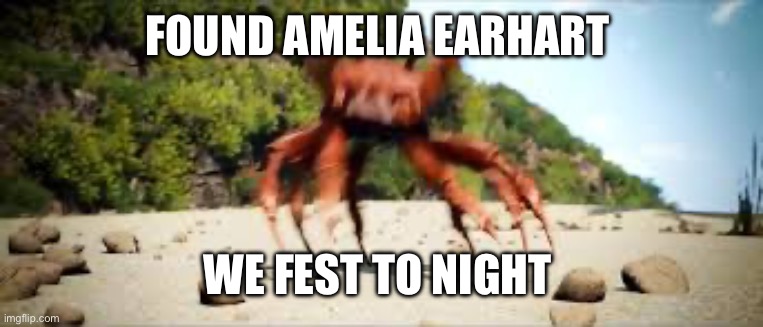 crab rave | FOUND AMELIA EARHART WE FEST TO NIGHT | image tagged in crab rave | made w/ Imgflip meme maker