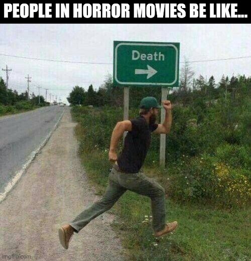 People In Horror Movies Be Like... | PEOPLE IN HORROR MOVIES BE LIKE... | image tagged in chris joines | made w/ Imgflip meme maker