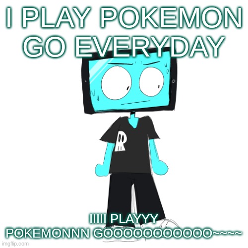 IcyXD concerned | I PLAY POKEMON GO EVERYDAY; IIIII PLAYYY POKEMONNN GOOOOOOOOOOO~~~~ | image tagged in icyxd concerned | made w/ Imgflip meme maker