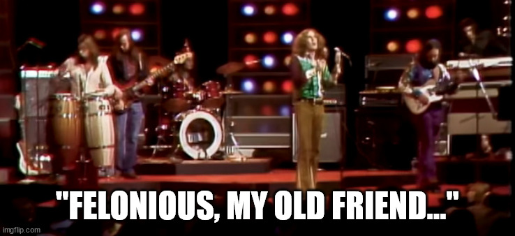 "FELONIOUS, MY OLD FRIEND..." | made w/ Imgflip meme maker