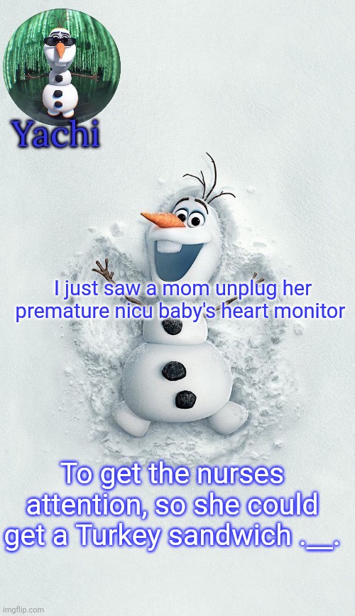 Yachis oalf temp (ty corpse) | I just saw a mom unplug her premature nicu baby's heart monitor; To get the nurses attention, so she could get a Turkey sandwich .__. | image tagged in yachis oalf temp ty corpse | made w/ Imgflip meme maker