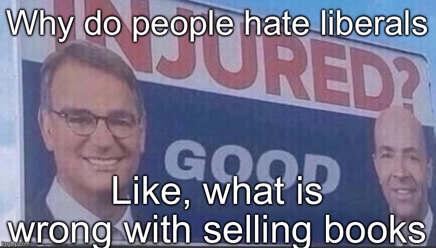 Injured Good announcement | Why do people hate liberals; Like, what is wrong with selling books | image tagged in injured good announcement | made w/ Imgflip meme maker