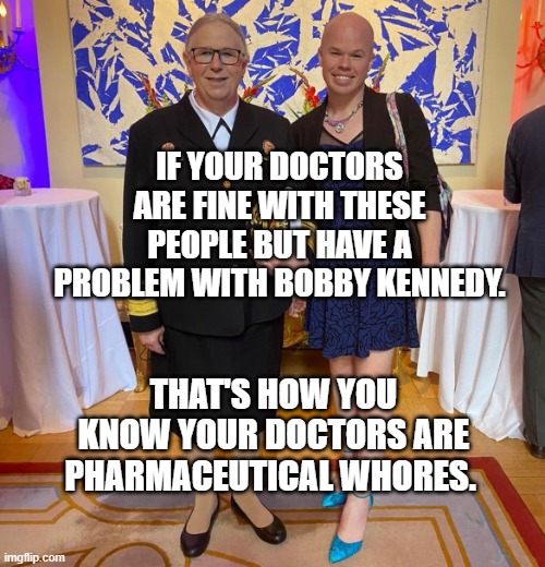 Rachel levine sam brinton transgender | IF YOUR DOCTORS ARE FINE WITH THESE PEOPLE BUT HAVE A PROBLEM WITH BOBBY KENNEDY. THAT'S HOW YOU KNOW YOUR DOCTORS ARE PHARMACEUTICAL WHORES. | image tagged in rachel levine sam brinton transgender | made w/ Imgflip meme maker