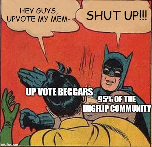 Batman Slapping Robin Meme | HEY GUYS, UPVOTE MY MEM-; SHUT UP!!! UP VOTE BEGGARS; 95% OF THE IMGFLIP COMMUNITY | image tagged in memes,batman slapping robin,so true memes,funny,relatable,relatable memes | made w/ Imgflip meme maker