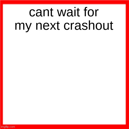 Red box | cant wait for my next crashout | image tagged in red box | made w/ Imgflip meme maker