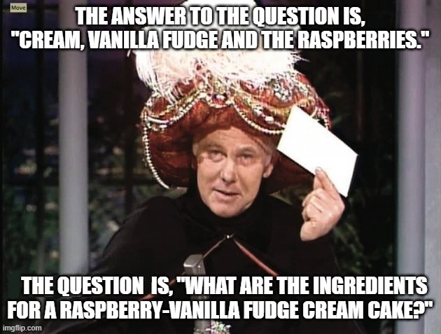 Carnac Says . . . Rock and Roll Dessert | image tagged in carnac says,cream,raspberries,vanilla fudge,classic rock | made w/ Imgflip meme maker