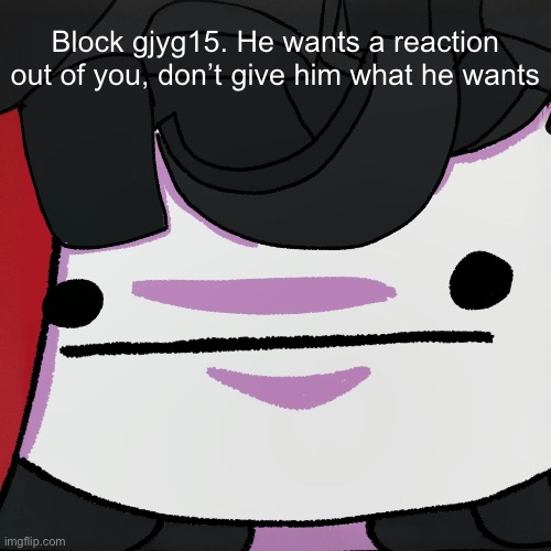 The stare | Block gjyg15. He wants a reaction out of you, don’t give him what he wants | image tagged in the stare | made w/ Imgflip meme maker