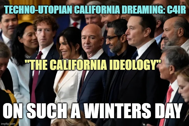 Zuckerberg, Bezos, Pichai, Musk Oligarchy on Welfare | TECHNO-UTOPIAN CALIFORNIA DREAMING: C4IR "THE CALIFORNIA IDEOLOGY" ON SUCH A WINTERS DAY | image tagged in zuckerberg bezos pichai musk oligarchy on welfare | made w/ Imgflip meme maker