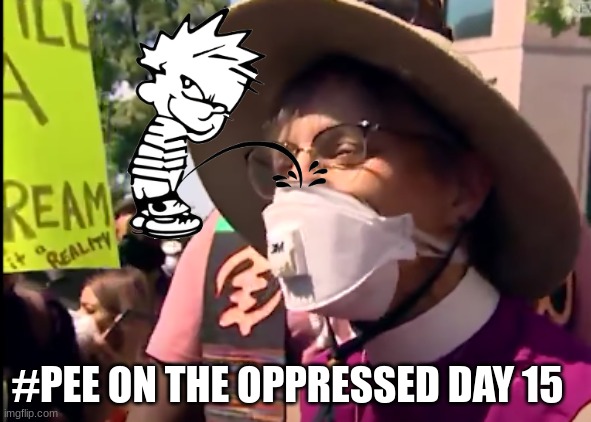 Pee on the oppressed meme | #PEE ON THE OPPRESSED DAY 15 | image tagged in memes,woke,blm,funny memes,maga,trump | made w/ Imgflip meme maker