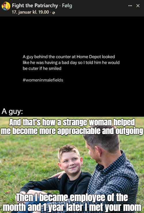 A guy:; And that's how a strange woman helped me become more approachable and outgoing; Then I became employee of the month and 1 year later I met your mom | image tagged in feminism,father and son,wholesome,irony | made w/ Imgflip meme maker