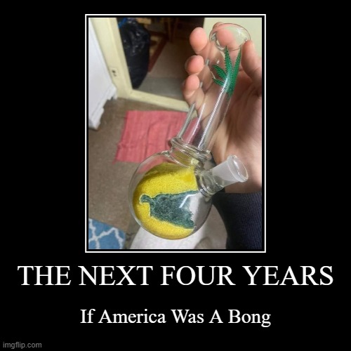 The Next Four Years | THE NEXT FOUR YEARS | If America Was A Bong | image tagged in funny,demotivationals | made w/ Imgflip demotivational maker